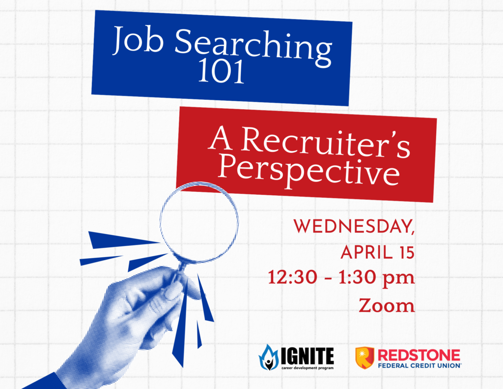 Job Searching 101 A Recruiter's Perspective
Wednesday, April 15
12:30-1:30 pm
Zoom
IGNITE Sponsored by Redstone