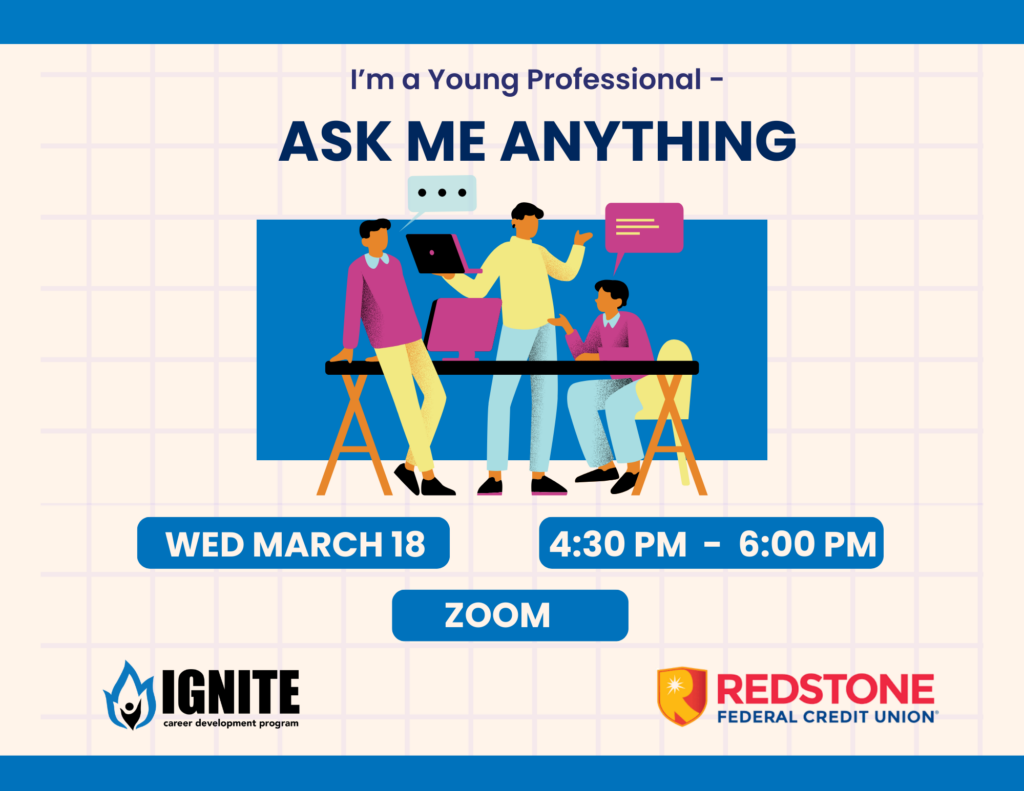 I'm a Young Professional, Ask Me Anything
Wed. March 18
4:30-6 p.m.
Zoom
Sponsored by Redstone Federal Credit Union

