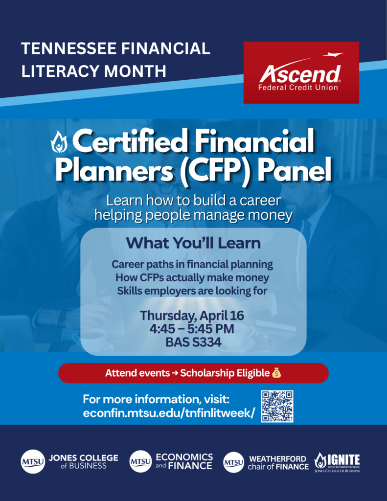 Tennessee Financial Literacy Month
Certified Financial Planners Panel
Learn how to build a career helping people manage money
What you'll Learn
Career paths in financial planning
How CFPs actually make money
Skills employers are looking for
Thursday, April 16
4:45-5:45
BAS S334
Attend Events --->Scholarship eligible
For more information, visit econfin.mtsu.edu/tnfinlitweek/